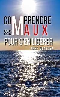 Comprendre ses maux pour s'en lib&eacute;rer - Anne Montoya