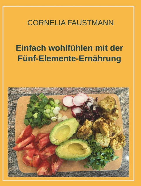 Einfach wohlfühlen mit der Fünf-Elemente-Ernährung -  Cornelia Faustmann