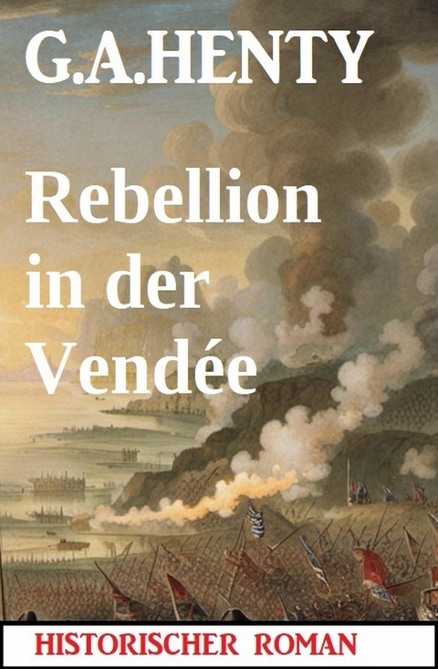 Rebellion in der Vend&eacute;e: Historischer Roman -  G. A. Henty