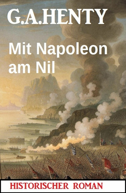 Mit Napoleon am Nil: Historischer Roman -  G. A. Henty
