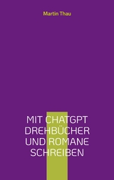 Mit ChatGPT Drehb&uuml;cher und Romane schreiben - Martin Thau