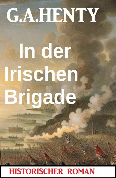 In der Irischen Brigade: Historischer Roman -  G. A. Henty