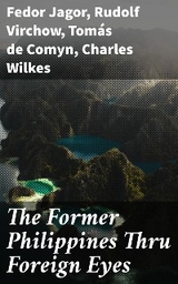 The Former Philippines Thru Foreign Eyes - Fedor Jagor, Rudolf Virchow, Tom&aacute;s de Comyn, Charles Wilkes