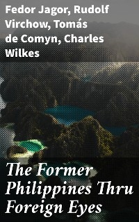 The Former Philippines Thru Foreign Eyes - Fedor Jagor, Rudolf Virchow, Tom&aacute;s de Comyn, Charles Wilkes