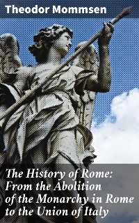 The History of Rome: From the Abolition of the Monarchy in Rome to the Union of Italy - Theodor Mommsen