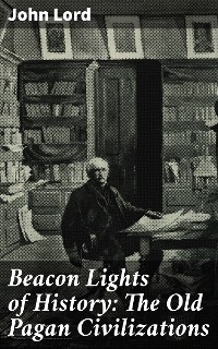 Beacon Lights of History: The Old Pagan Civilizations - John Lord