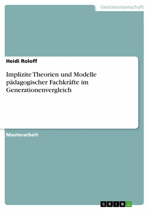 Implizite Theorien und Modelle p&auml;dagogischer Fachkr&auml;fte im Generationenvergleich - Heidi Roloff