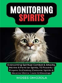 Monitoring Spirits: Overcoming Spiritual Combat & Attacks, Marine & Familiar Spirits, 75 Powerful Prayers To Destroy Demonic Spirits & Receive Divine Favor & Blessings - Moses Omojola