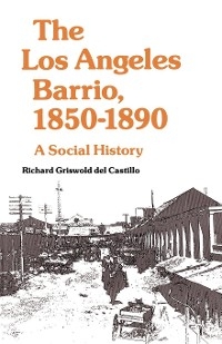 The Los Angeles Barrio, 1850-1890 - Richard Griswold del Castillo