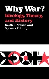 Why War? Ideology, Theory, and History - Keith L. Nelson, Spencer C. Olin