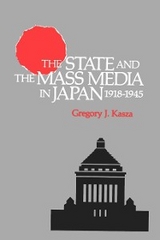 State and the Mass Media in Japan, 1918-1945 -  Gregory J. Kasza