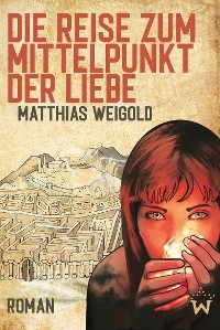 Die Reise zum Mittelpunkt der Liebe -  Matthias Weigold