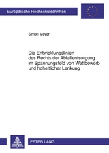 Die Entwicklungslinien des Rechts der Abfallentsorgung im Spannungsfeld von Wettbewerb und hoheitlicher Lenkung - Simon Meyer