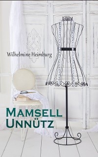 Mamsell Unn&uuml;tz - Wilhelmine Heimburg
