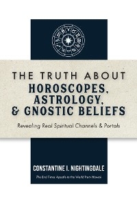 The Truth About Horoscopes, Astrology,  & Gnostic Beliefs - Constantine I. Nightingdale