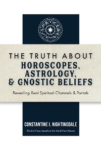 Truth About Horoscopes, Astrology,  & Gnostic Beliefs -  Constantine I. Nightingdale