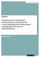Ver&auml;nderung des individuellen Solidarverhaltens am Beispiel der Corona-Impfung. Betrachtung anhand soziologischer Theorien zur Identit&auml;tsbildung