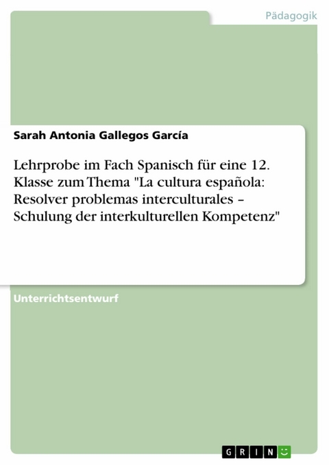 Lehrprobe im Fach Spanisch für eine 12. Klasse zum Thema "La cultura española: Resolver problemas interculturales – Schulung der interkulturellen Kompetenz" - Sarah Antonia Gallegos García