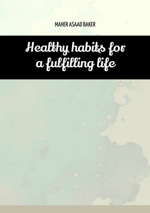 Healthy habits for a fulfilling life -  Maher Asaad Baker