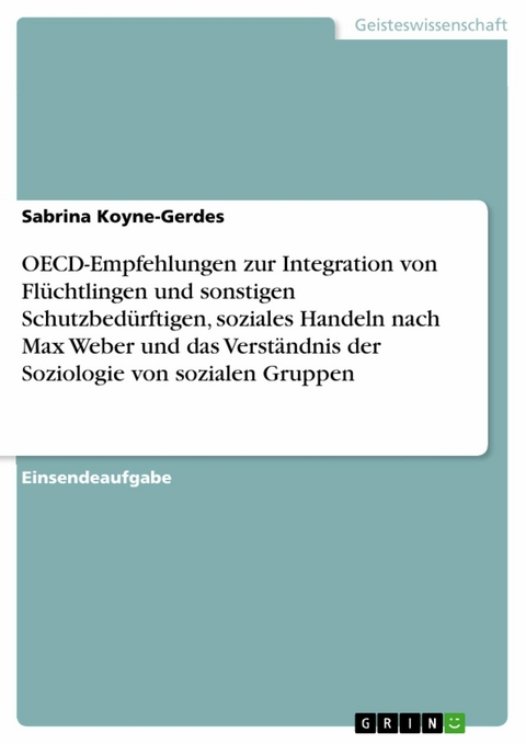 OECD-Empfehlungen zur Integration von Fl&uuml;chtlingen und sonstigen Schutzbed&uuml;rftigen, soziales Handeln nach Max Weber und das Verst&auml;ndnis der Soziologie von sozialen Gruppen - Sabrina Koyne-Gerdes