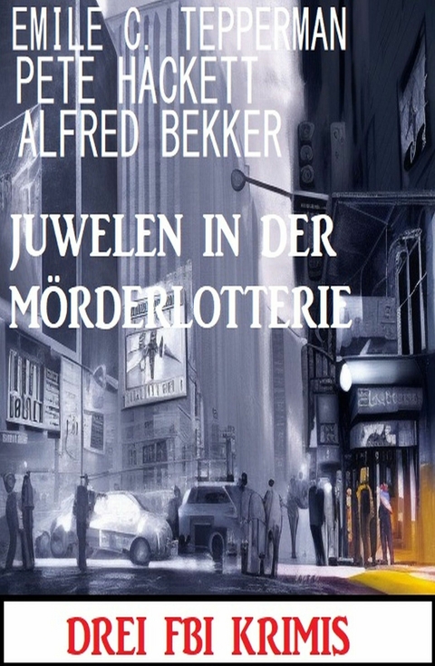 Juwelen in der M&ouml;rderlotterie: Drei FBI Krimis - Alfred Bekker, Pete Hackett, Emile C. Tepperman
