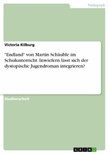 "Endland" von Martin Schäuble im Schulunterricht. Inwiefern lässt sich der dystopische Jugendroman integrieren? - Victoria Kilburg