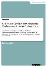 K&ouml;rperliche Gewalt in der Grundschule. Handlungsm&ouml;glichkeiten Sozialer Arbeit