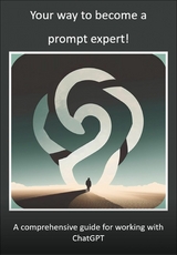 Your way to become a prompt expert! A comprehensive guide for working with ChatGPT - Mika Schwan, Lucas Greif, Andreas Kimmig