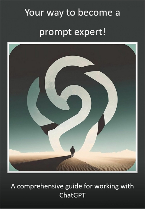 Your way to become a prompt expert! A comprehensive guide for working with ChatGPT - Mika Schwan, Lucas Greif, Andreas Kimmig