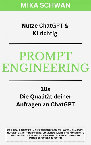 Nutze ChatGPT richtig - Prompt Engineering: Einsteiger Buch im effektiven Umgang mit ChatGPT – inklusive zahlreicher detaillierter Beispiele