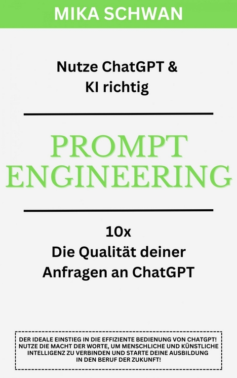Nutze ChatGPT richtig - Prompt Engineering: Einsteiger Buch im effektiven Umgang mit ChatGPT – inklusive zahlreicher detaillierter Beispiele - Mika Schwan, Lucas Greif, Andreas Kimmig