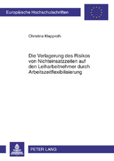 Die Verlagerung des Risikos von Nichteinsatzzeiten auf den Leiharbeitnehmer durch Arbeitszeitflexibilisierung - Christina Klapproth