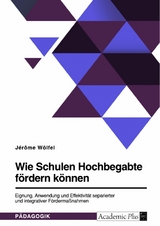 Wie Schulen Hochbegabte f&ouml;rdern k&ouml;nnen. Eignung, Anwendung und Effektivit&auml;t separierter und integrativer F&ouml;rderma&szlig;nahmen - J&eacute;r&ocirc;me W&ouml;lfel