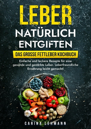 Leber natürlich entgiften - Das große Fettleber Kochbuch