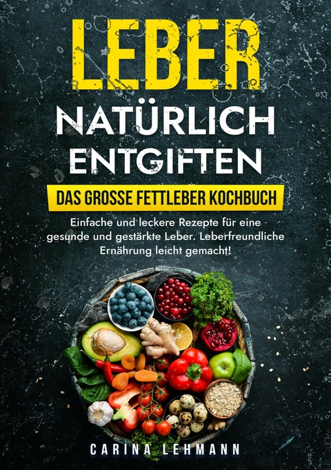 Leber nat&uuml;rlich entgiften - Das gro&szlig;e Fettleber Kochbuch -  Carina Lehmann