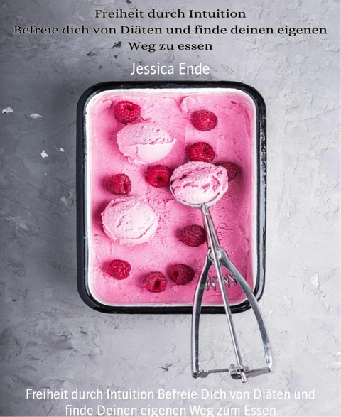 Freiheit durch Intuition Befreie Dich von Di&auml;ten und finde Deinen eigenen Weg zum Essen - Jessica Ende