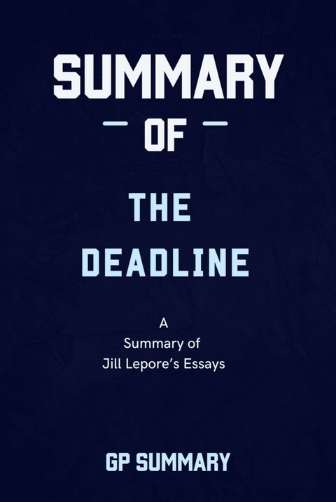 Summary of The Deadline essays by Jill Lepore - GP SUMMARY