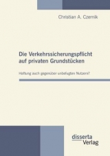 Die Verkehrssicherungspflicht auf privaten Grundst&uuml;cken - Haftung auch gegen&uuml;ber unbefugten Nutzern? - Christian A. Czernik