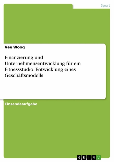 Finanzierung und Unternehmensentwicklung f&uuml;r ein Fitnessstudio. Entwicklung eines Gesch&auml;ftsmodells - Vee Woog