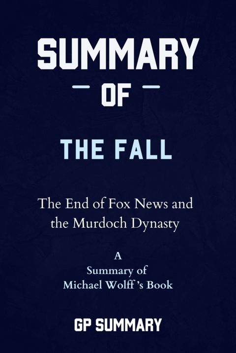 Summary of The Fall by Michael Wolff: The End of Fox News and the Murdoch Dynasty - GP SUMMARY