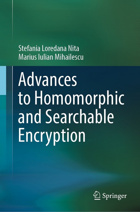 Advances to Homomorphic and Searchable Encryption -  Stefania Loredana Nita,  Marius Iulian Mihailescu