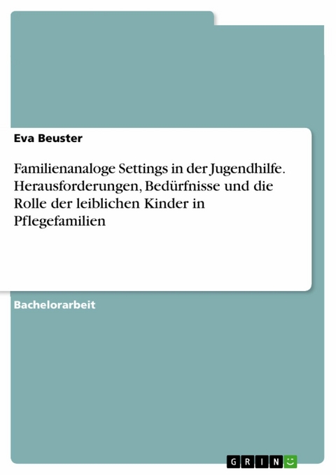 Familienanaloge Settings in der Jugendhilfe. Herausforderungen, Bed&uuml;rfnisse und die Rolle der leiblichen Kinder in Pflegefamilien - Eva Beuster