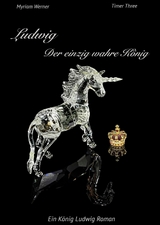 Ludwig - Der einzig wahre K&ouml;nig. Ein K&ouml;nig Ludwig Roman -  Myriam Werner