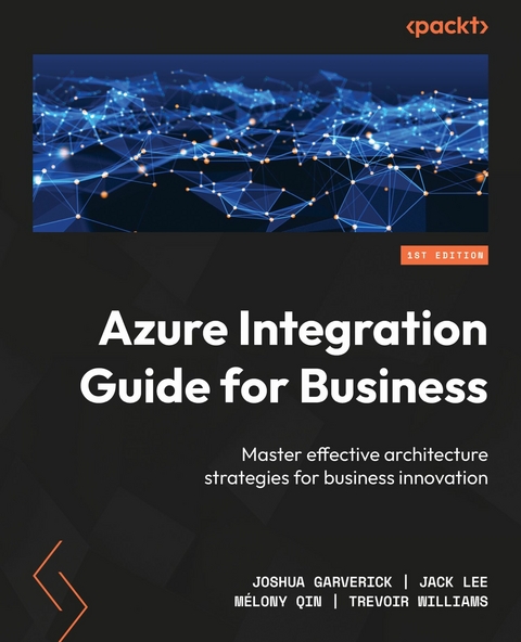 Azure Integration Guide for Business -  Joshua Garverick,  Jack Lee,  Melony QIN,  Trevoir Williams