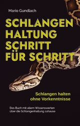 Schlangenhaltung Schritt für Schritt - Schlangen halten ohne Vorkenntnisse: Das Buch mit allem Wissenswerten über die Schlangenhaltung zuhause - inkl. Selbsttest und Checkliste - Mario Gundlach
