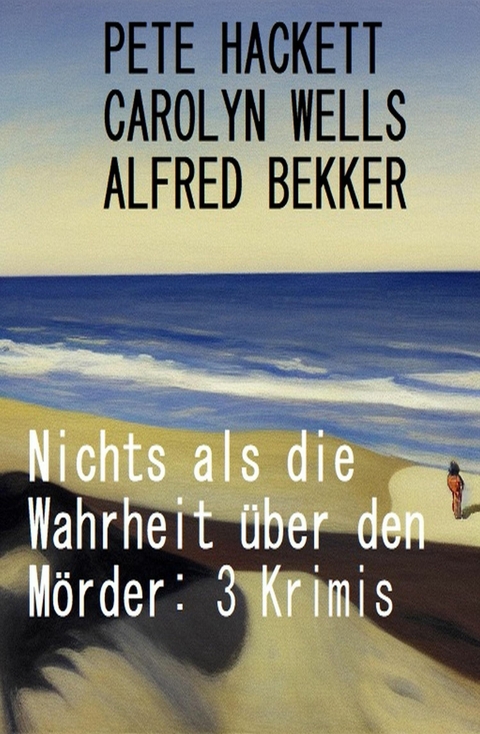 Nichts als die Wahrheit &uuml;ber den M&ouml;rder: 3 Krimis -  Alfred Bekker,  Carolyn Wells,  Pete Hackett