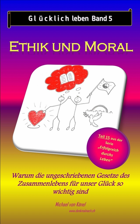 Glücklich leben - Band 5: Ethik und Moral - Michael von Känel
