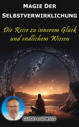 Magie der Selbstverwirklichung: Die Reise zu innerem Gl&uuml;ck und unendlichem Wissen - Guido Ludwigs