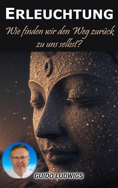 Erleuchtung: Wie finden wir den Weg zur&uuml;ck zu uns selbst? - Guido Ludwigs