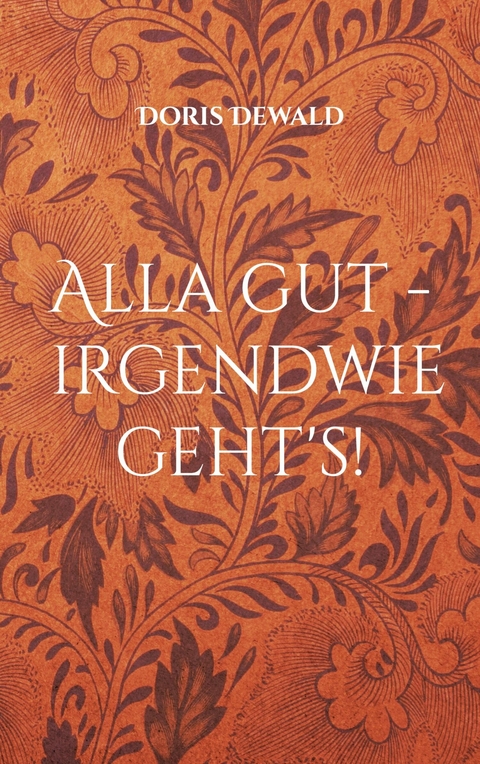 Alla gut - irgendwie geht's! -  Doris Dewald